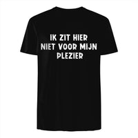 Unisex T-shirt- IK ZIT HIER NIET VOOR MIJN PLEZIER